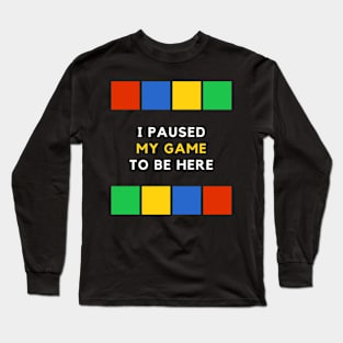 I Paused My Game To Be Here Long Sleeve T-Shirt